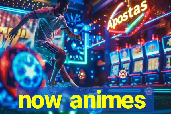 now animes